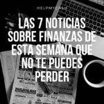 Las 7 noticias sobre finanzas de esta semana que no te puedes perder (10 de mayo)