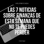 Las 7 noticias sobre finanzas de esta semana que no te puedes perder (31 de mayo)