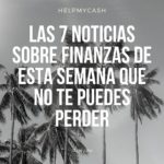 Las 7 noticias sobre finanzas de esta semana que no te puedes perder (12 de julio)
