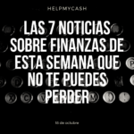 Las 7 noticias sobre finanzas de esta semana que no te puedes perder (18 de octubre)
