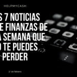 Las 7 noticias sobre finanzas de esta semana que no te puedes perder (21 de febrero)