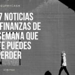Las 7 noticias sobre finanzas de esta semana que no te puedes perder (22 de mayo)