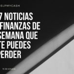 Las 7 noticias sobre finanzas de esta semana que no te puedes perder (16 de octubre)
