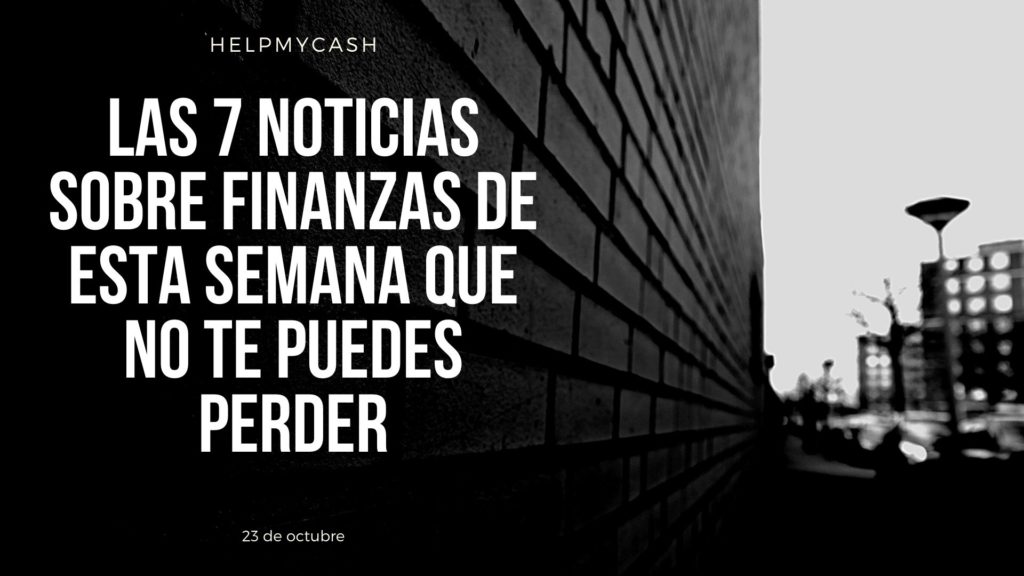 Las 7 noticias sobre finanzas de esta semana que no te puedes perder (23 de octubre)