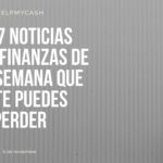 Las 7 noticias sobre finanzas de esta semana que no te puedes perder (6 de noviembre)