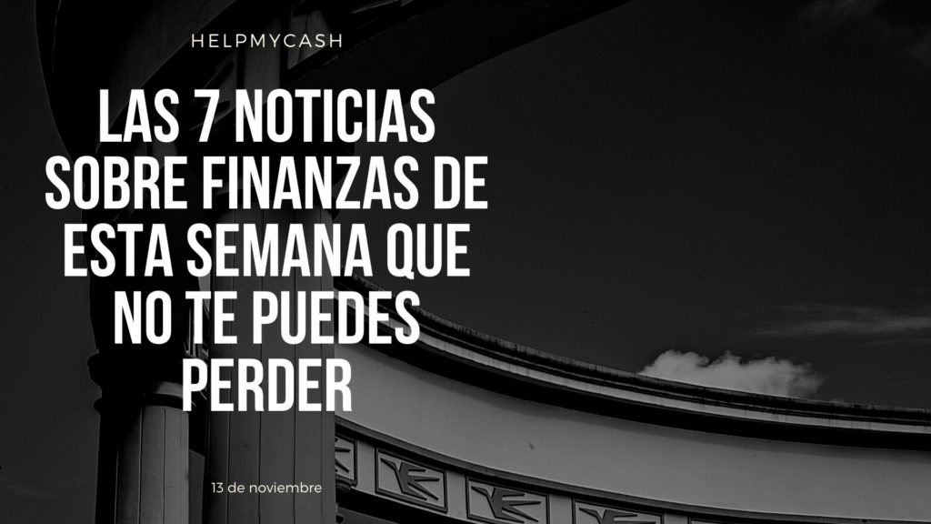 las 7 noticias sobre finanzas de esta semana que no te puedes perder (22) noticias de finanzas