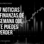 Las 7 noticias sobre finanzas de esta semana que no te puedes perder (27 de noviembre)