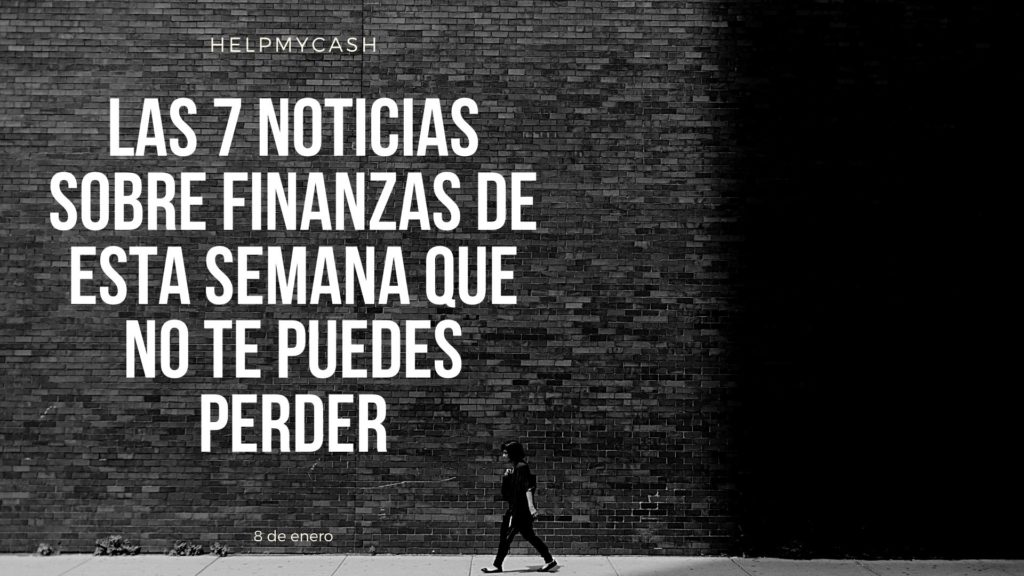 las 7 noticias sobre finanzas de esta semana que no te puedes perder (27) noticias de finanzas