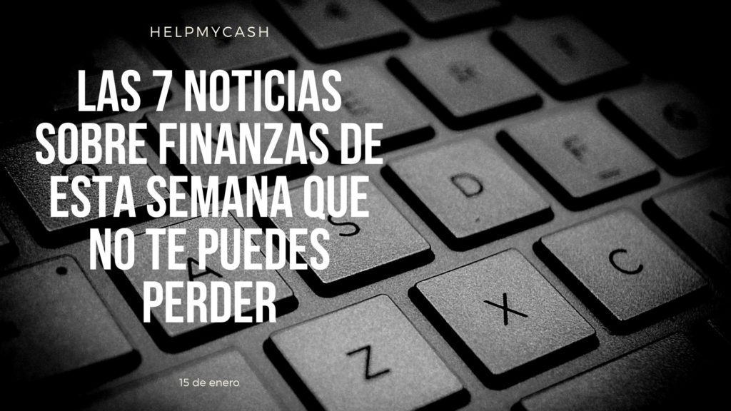 las 7 noticias sobre finanzas de esta semana que no te puedes perder (28) noticias de finanzas