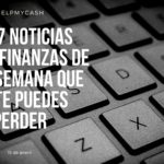 Las 7 noticias sobre finanzas de esta semana que no te puedes perder (15 de enero)