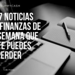 Las 7 noticias sobre finanzas de esta semana que no te puedes perder (5 de marzo)