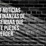 Las 7 noticias sobre finanzas de esta semana que no te puedes perder (12 de marzo)