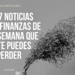 Las 7 noticias sobre finanzas de esta semana que no te puedes perder (30 de abril)