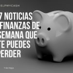 Las 7 noticias sobre finanzas de esta semana que no te puedes perder (7 de mayo)