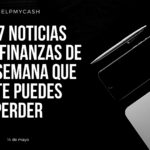 Las 7 noticias sobre finanzas de esta semana que no te puedes perder (14 de mayo)