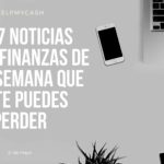 Las 7 noticias sobre finanzas de esta semana que no te puedes perder (21 de mayo)