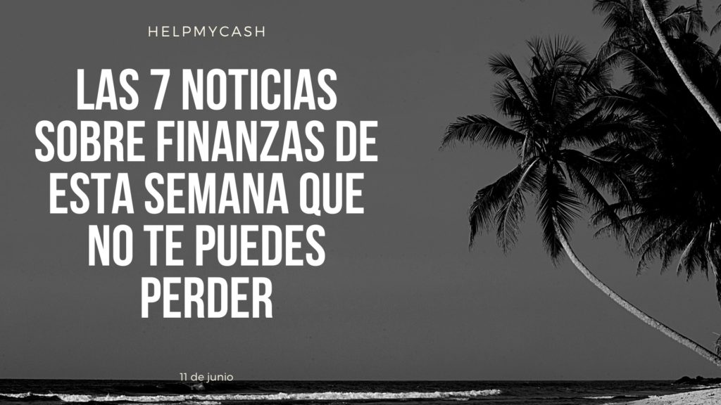las 7 noticias sobre finanzas de esta semana que no te puedes perder (7) noticias de finanzas